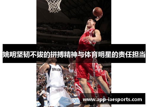 姚明坚韧不拔的拼搏精神与体育明星的责任担当