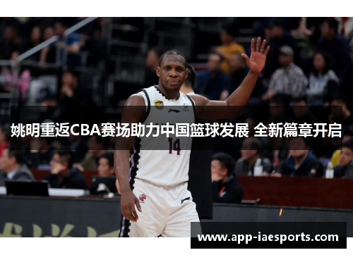 姚明重返CBA赛场助力中国篮球发展 全新篇章开启