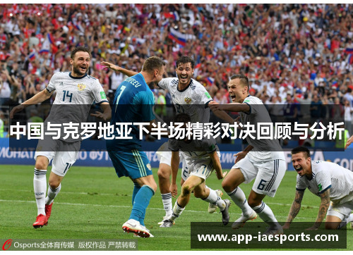 中国与克罗地亚下半场精彩对决回顾与分析